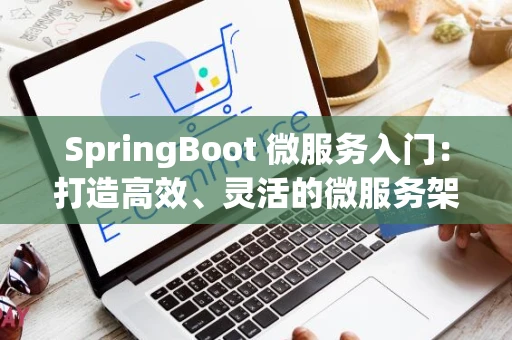 SpringBoot 微服务入门：打造高效、灵活的微服务架构