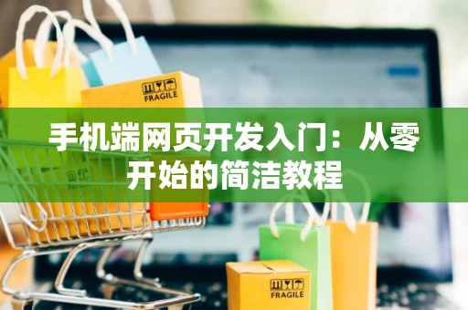 手机端网页开发入门：从零开始的简洁教程