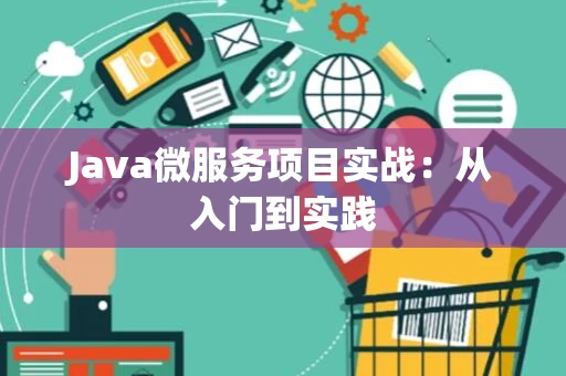 Java微服务项目实战：从入门到实践