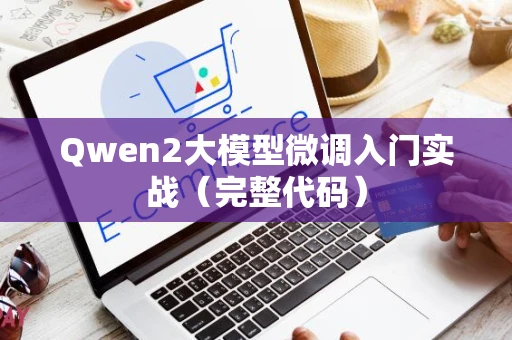 Qwen2大模型微调入门实战（完整代码）