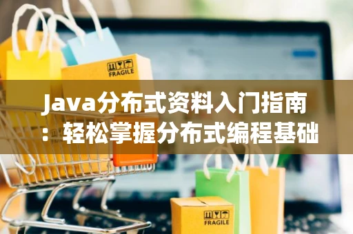 Java分布式资料入门指南：轻松掌握分布式编程基础