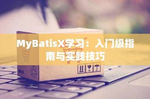 MyBatisX学习：入门级指南与实践技巧