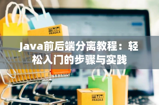 Java前后端分离教程：轻松入门的步骤与实践