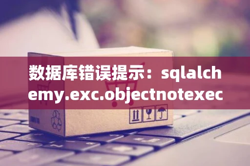 数据库错误提示：sqlalchemy.exc.objectnotexecutableerror