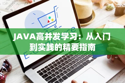 JAVA高并发学习：从入门到实践的精要指南