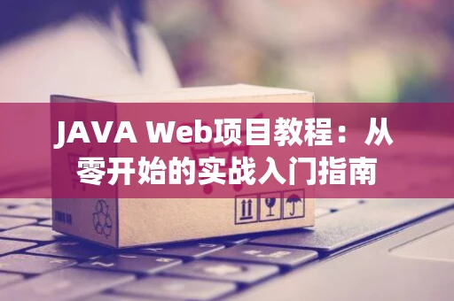 JAVA Web项目教程：从零开始的实战入门指南