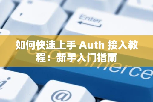 如何快速上手 Auth 接入教程：新手入门指南