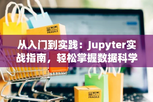 从入门到实践：Jupyter实战指南，轻松掌握数据科学工具