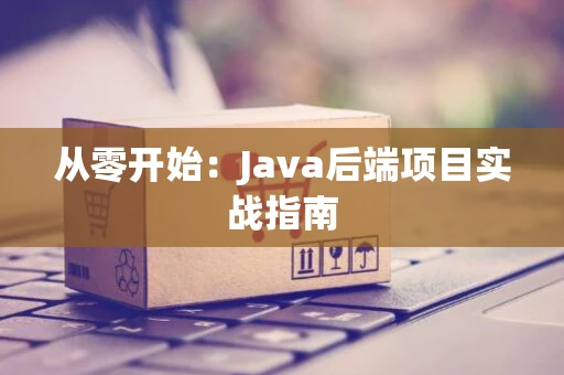 从零开始：Java后端项目实战指南