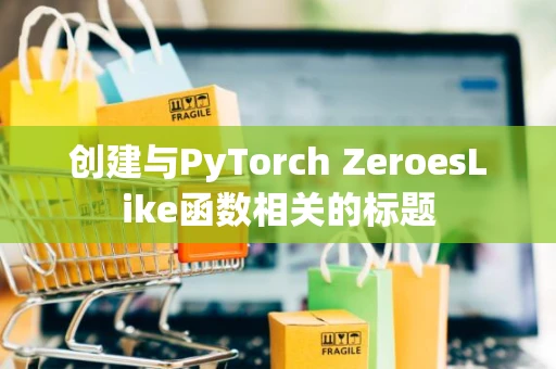 创建与PyTorch ZeroesLike函数相关的标题