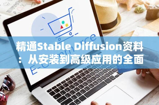 精通Stable Diffusion资料：从安装到高级应用的全面指南