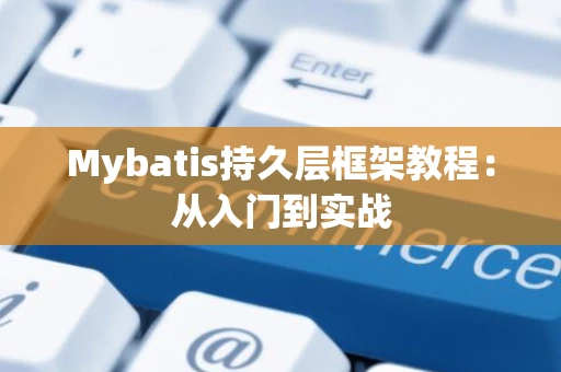 Mybatis持久层框架教程：从入门到实战