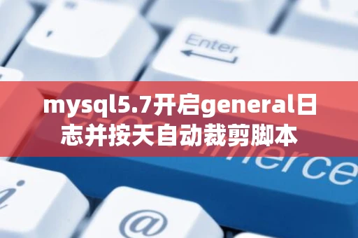 mysql5.7开启general日志并按天自动裁剪脚本