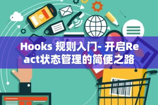 Hooks 规则入门- 开启React状态管理的简便之路