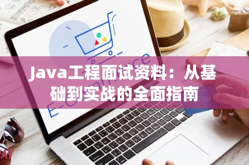 Java工程面试资料：从基础到实战的全面指南