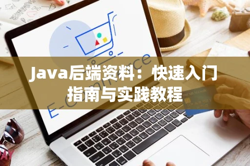 Java后端资料：快速入门指南与实践教程