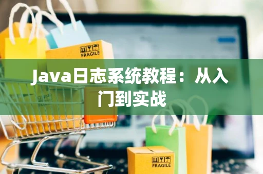 Java日志系统教程：从入门到实战