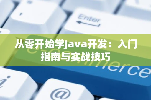 从零开始学Java开发：入门指南与实战技巧