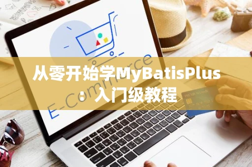 从零开始学MyBatisPlus：入门级教程