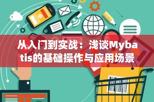 从入门到实战：浅谈Mybatis的基础操作与应用场景