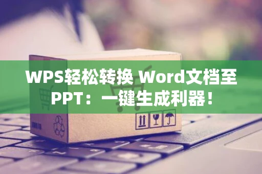 WPS轻松转换 Word文档至PPT：一键生成利器！