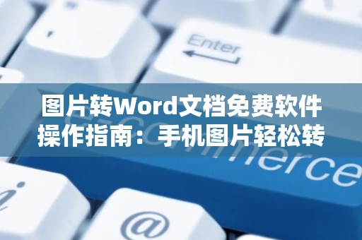 图片转Word文档免费软件操作指南：手机图片轻松转为Word文档（免费版）