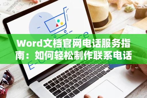 Word文档官网电话服务指南：如何轻松制作联系电话文档攻略分享