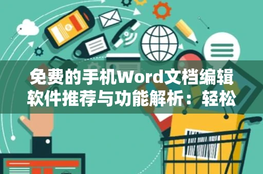 免费的手机Word文档编辑软件推荐与功能解析：轻松编辑文档的新选择