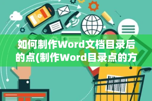 如何制作Word文档目录后的点(制作Word目录点的方法)