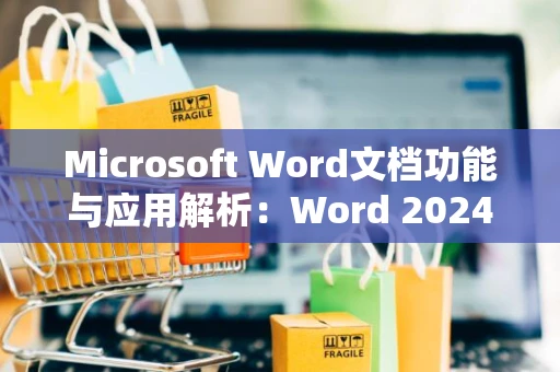 Microsoft Word文档功能与应用解析：Word 2024实战指南