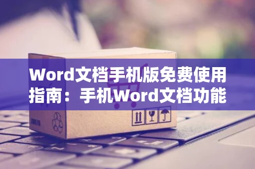 Word文档手机版免费使用指南：手机Word文档功能全面解析 2024版