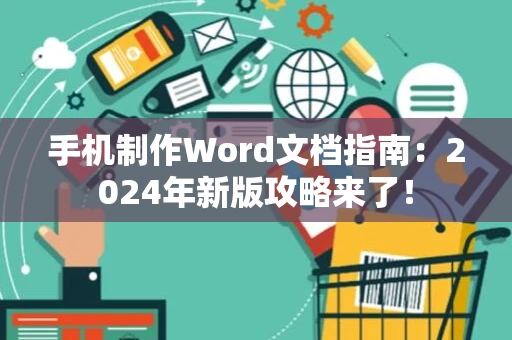 手机制作Word文档指南：2024年新版攻略来了！