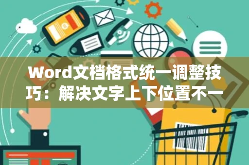 Word文档格式统一调整技巧：解决文字上下位置不一致问题