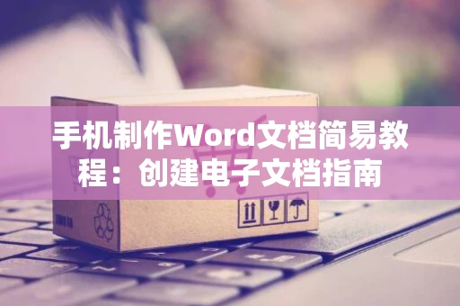 手机制作Word文档简易教程：创建电子文档指南