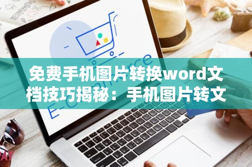 免费手机图片转换word文档技巧揭秘：手机图片转文档操作指南