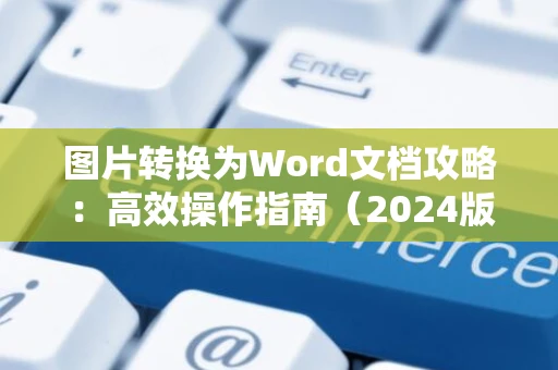 图片转换为Word文档攻略：高效操作指南（2024版）