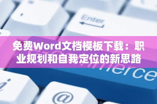 免费Word文档模板下载：职业规划和自我定位的新思路，走向美好未来