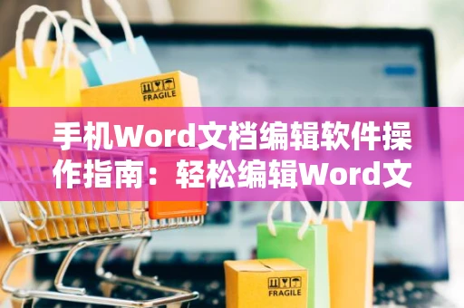 手机Word文档编辑软件操作指南：轻松编辑Word文档在移动设备上（2024版）