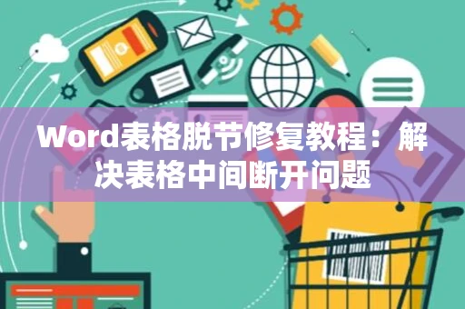 Word表格脱节修复教程：解决表格中间断开问题