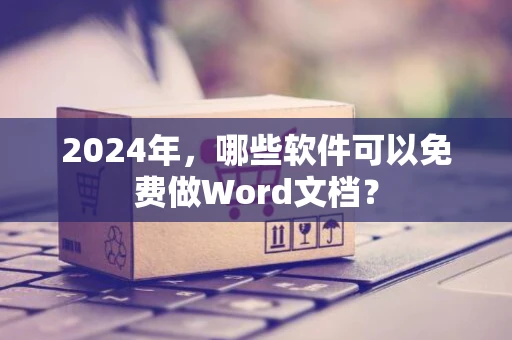 2024年，哪些软件可以免费做Word文档？