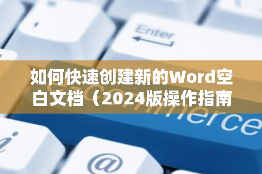 如何快速创建新的Word空白文档（2024版操作指南）