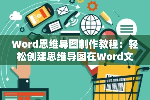 Word思维导图制作教程：轻松创建思维导图在Word文档中高效操作思维导图的方法