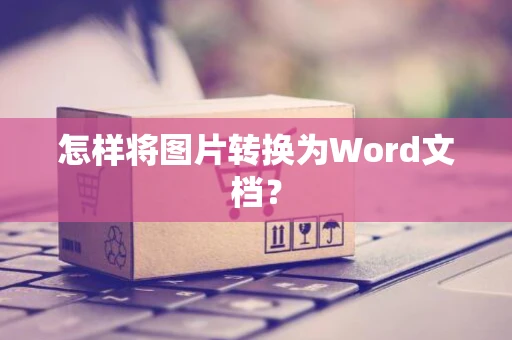 怎样将图片转换为Word文档？