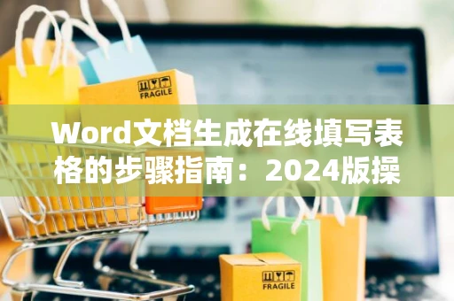 Word文档生成在线填写表格的步骤指南：2024版操作详解