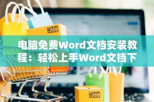 电脑免费Word文档安装教程：轻松上手Word文档下载与安装流程