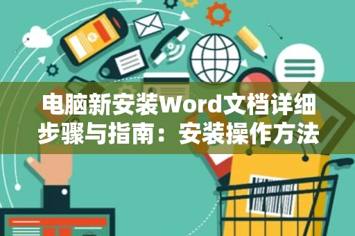 电脑新安装Word文档详细步骤与指南：安装操作方法与教程心得