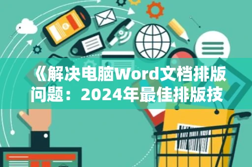 《解决电脑Word文档排版问题：2024年最佳排版技巧》