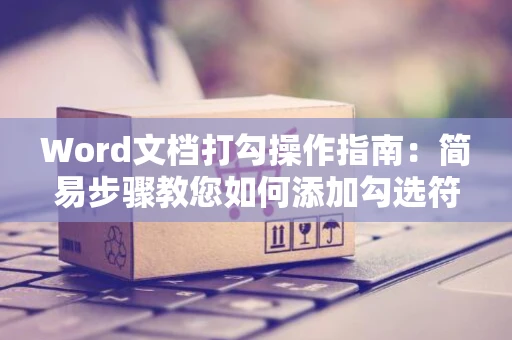 Word文档打勾操作指南：简易步骤教您如何添加勾选符号 2024版