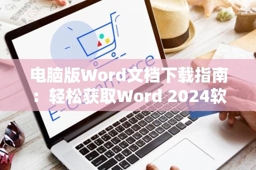 电脑版Word文档下载指南：轻松获取Word 2024软件安装教程