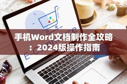 手机Word文档制作全攻略：2024版操作指南